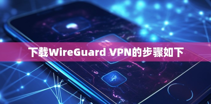 下载WireGuard VPN的步骤如下
