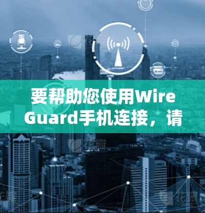 要帮助您使用WireGuard手机连接，请按照以下步骤操作