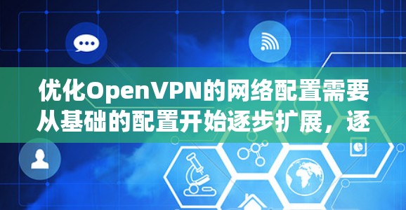 优化OpenVPN的网络配置需要从基础的配置开始逐步扩展，逐步优化协议、网络架构和安全配置。以下是优化OpenVPN的步骤指南