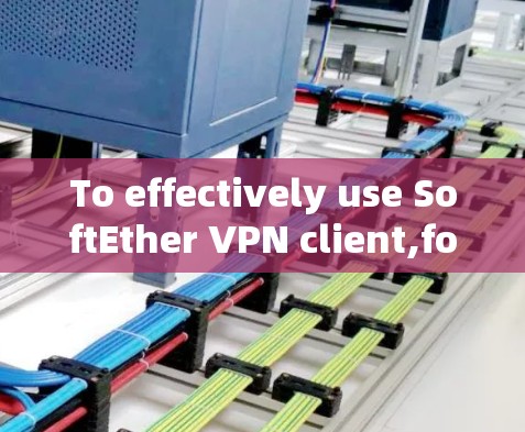 To effectively use SoftEther VPN client,follow these organized steps: To effectively use SoftEther VPN client,follow these organized steps: