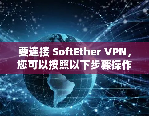要连接 SoftEther VPN，您可以按照以下步骤操作
