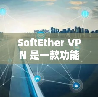 SoftEther VPN 是一款功能强大且安全性较高的VPN工具，适合需要高性能、高安全性和多平台使用的用户。以下是SoftEther VPN的主要功能介绍