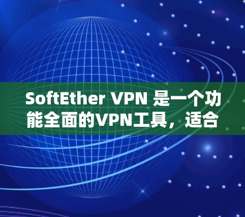SoftEther VPN 是一个功能全面的VPN工具，适合需要IP地址隐藏、端口转换和端口IP配置的用户。以下是详细的使用说明
