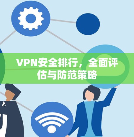 VPN安全排行，全面评估与防范策略