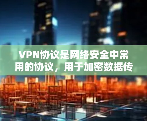 VPN协议是网络安全中常用的协议,用于加密数据传输,确保数据在传输过程中安全。以下是对这些协议的详细总结 VPN协议是网络安全中常用的协议,用于加密数据传输,确保数据在传输过程中安全。以下是对这些协议的详细总结
