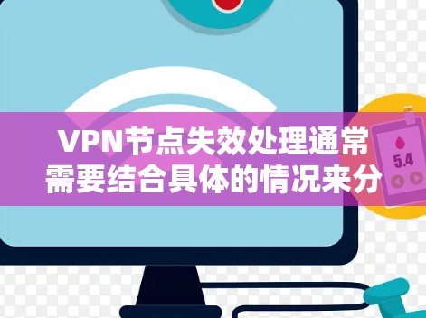 VPN节点失效处理通常需要结合具体的情况来分析和解决。以下是处理VPN节点失效的常见步骤和注意事项 VPN节点失效处理通常需要结合具体的情况来分析和解决。以下是处理VPN节点失效的常见步骤和注意事项