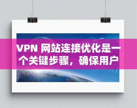 VPN 网站连接优化是一个关键步骤，确保用户能够安全有效地访问VPN服务。以下是一些步骤和建议，帮助您更好地优化VPN连接