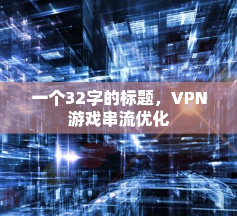 一个32字的标题,VPN游戏串流优化 一个32字的标题,VPN游戏串流优化