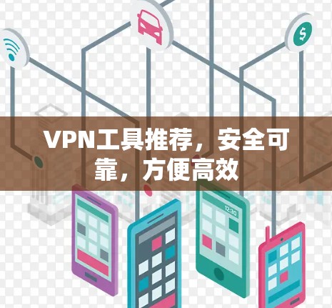 VPN工具推荐，安全可靠，方便高效