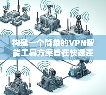 构建一个简单的VPN智能工具方案旨在快速连接到VPN,减少延迟和消耗。以下是一个详细的步骤说明 构建一个简单的VPN智能工具方案旨在快速连接到VPN,减少延迟和消耗。以下是一个详细的步骤说明
