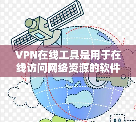 VPN在线工具是用于在线访问网络资源的软件或服务，帮助用户远程访问互联网内容、文件、视频等。以下是关于这些工具的详细分类和使用指南
