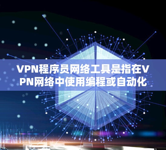 VPN程序员网络工具是指在VPN网络中使用编程或自动化技术来管理、优化或监控VPN网络性能和安全。以下是一些可能的解决方案和工具