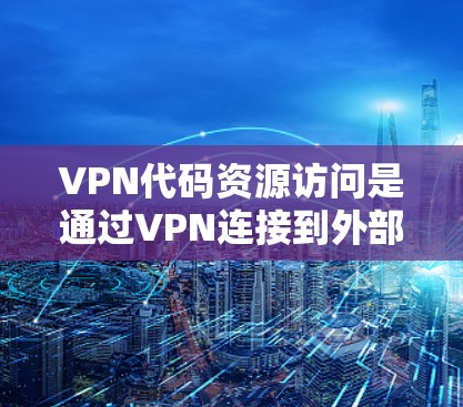 VPN代码资源访问是通过VPN连接到外部服务器,然后使用程序或脚本获取代码资源的过程。以下是详细的步骤和注意事项 VPN代码资源访问是通过VPN连接到外部服务器,然后使用程序或脚本获取代码资源的过程。以下是详细的步骤和注意事项