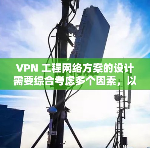 VPN 工程网络方案的设计需要综合考虑多个因素,以确保网络的安全性和稳定性。以下是一个逐步的 VPN 工程网络方案设计过程 VPN 工程网络方案的设计需要综合考虑多个因素,以确保网络的安全性和稳定性。以下是一个逐步的 VPN 工程网络方案设计过程