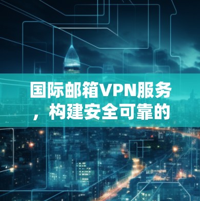 国际邮箱VPN服务,构建安全可靠的邮箱防护网络