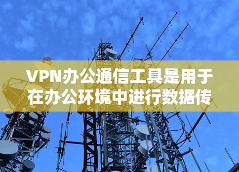 VPN办公通信工具是用于在办公环境中进行数据传输和加密的软件,帮助团队高效协作。以下是对VPN办公通信工具的详细介绍 VPN办公通信工具是用于在办公环境中进行数据传输和加密的软件,帮助团队高效协作。以下是对VPN办公通信工具的详细介绍