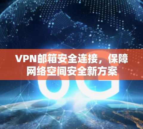 VPN邮箱安全连接,保障网络空间安全新方案