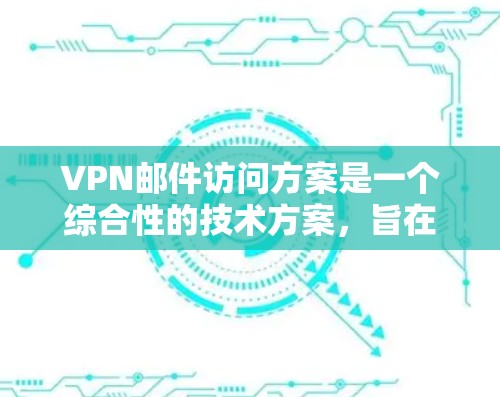 VPN邮件访问方案是一个综合性的技术方案,旨在通过VPN技术来保护个人或组织的安全,同时确保邮件传输的高效性和安全性。以下是一个详细的VPN邮件访问方案