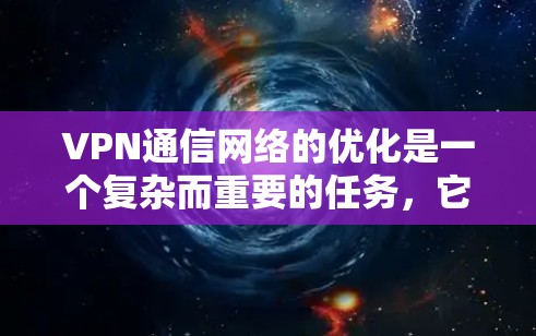 VPN通信网络的优化是一个复杂而重要的任务,它需要从多个方面进行考虑和管理。以下是一些关键点和建议,帮助你优化VPN通信网络 VPN通信网络的优化是一个复杂而重要的任务,它需要从多个方面进行考虑和管理。以下是一些关键点和建议,帮助你优化VPN通信网络