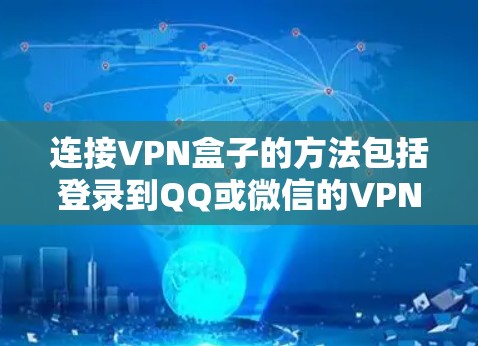 连接VPN盒子的方法包括登录到QQ或微信的VPN服务,或使用第三方软件如腾讯飞车。以下是详细的步骤 连接VPN盒子的方法包括登录到QQ或微信的VPN服务,或使用第三方软件如腾讯飞车。以下是详细的步骤