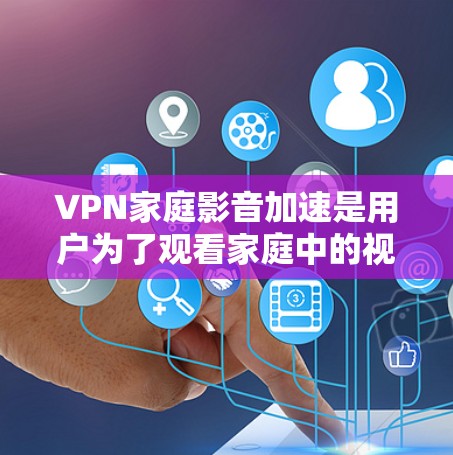 VPN家庭影音加速是用户为了观看家庭中的视频而使用的VPN服务,以提高视频质量或速度。以下是关于VPN家庭影音加速的步骤和注意事项 VPN家庭影音加速是用户为了观看家庭中的视频而使用的VPN服务,以提高视频质量或速度。以下是关于VPN家庭影音加速的步骤和注意事项