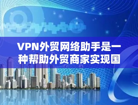 VPN外贸网络助手是一种帮助外贸商家实现国际物流和贸易的工具,通过VPN实现数据安全和跨境连接。以下是一些实用的步骤和注意事项 VPN外贸网络助手是一种帮助外贸商家实现国际物流和贸易的工具,通过VPN实现数据安全和跨境连接。以下是一些实用的步骤和注意事项