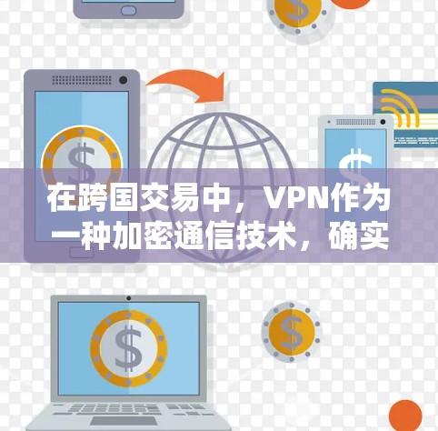 在跨国交易中,VPN作为一种加密通信技术,确实扮演着关键角色。以下是关于VPN在跨国交易中的作用和重要性的详细探讨 在跨国交易中,VPN作为一种加密通信技术,确实扮演着关键角色。以下是关于VPN在跨国交易中的作用和重要性的详细探讨