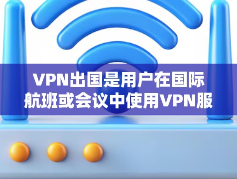 VPN出国是用户在国际航班或会议中使用VPN服务访问其他国家或地区的网络。以下是VPN出国工具的详细分类和使用指南 VPN出国是用户在国际航班或会议中使用VPN服务访问其他国家或地区的网络。以下是VPN出国工具的详细分类和使用指南