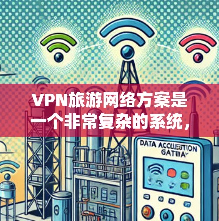 VPN旅游网络方案是一个非常复杂的系统,通常需要结合多个方面,包括技术、服务、安全性和用户体验。以下是一个综合性的VPN旅游网络方案概述,供您参考