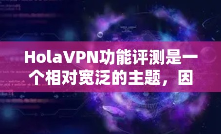 HolaVPN功能评测是一个相对宽泛的主题，因为VPN的类型、功能和优势各不相同。以下是一些常见的VPN功能评测和分析，供你参考