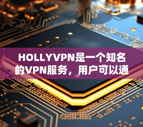 HOLLYVPN是一个知名的VPN服务,用户可以通过其访问全球视频会议、文件传输和远程办公等服务。以下是一些使用HOLLYVPN的基本教程