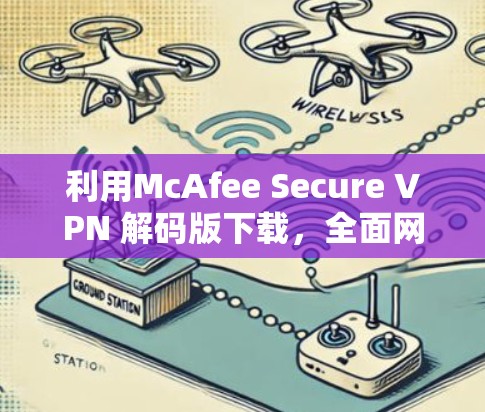 利用McAfee Secure VPN 解码版下载,全面网络安全防护方案 利用McAfee Secure VPN 解码版下载,全面网络安全防护方案