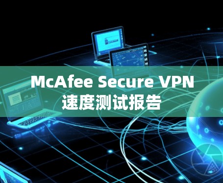 McAfee Secure VPN速度测试报告 McAfee Secure VPN速度测试报告