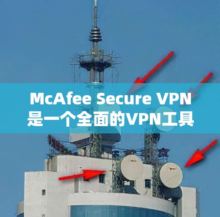 McAfee Secure VPN是一个全面的VPN工具,主要功能包括加密、访问控制、数据保护、多语言支持和隐私追踪。以下是其功能的详细分析