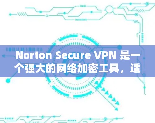 Norton Secure VPN 是一个强大的网络加密工具,适合在没有VPN软件或不想安装VPN软件的情况下,安全访问互联网。以下是一些使用 Norton Secure VPN 的方法和步骤 Norton Secure VPN 是一个强大的网络加密工具,适合在没有VPN软件或不想安装VPN软件的情况下,安全访问互联网。以下是一些使用 Norton Secure VPN 的方法和步骤