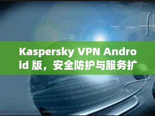 Kaspersky VPN Android 版,安全防护与服务扩展