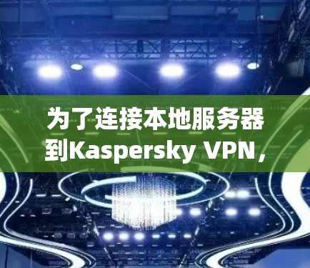 为了连接本地服务器到Kaspersky VPN，您可以按照以下步骤操作