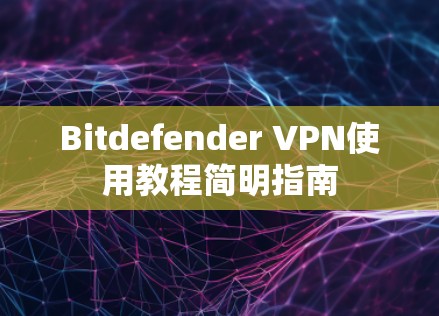 Bitdefender VPN使用教程简明指南