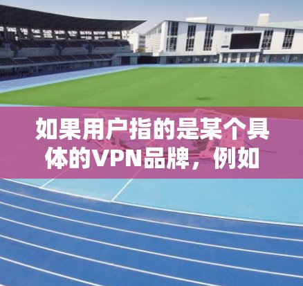 如果用户指的是某个具体的VPN品牌,例如 或 那么这些品牌通常会提供他们的官网入口。以下是一些常见的VPN品牌及其官网入口示例 如果用户指的是某个具体的VPN品牌,例如 或 那么这些品牌通常会提供他们的官网入口。以下是一些常见的VPN品牌及其官网入口示例