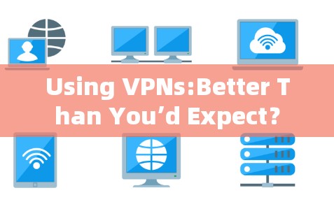 Using VPNs:Better Than You’d Expect? Using VPNs:Better Than You’d Expect?