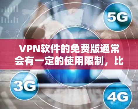 VPN软件的免费版通常会有一定的使用限制,比如流量、时间或用户数,因此在使用时需要根据自己的需求和情况选择合适的软件
