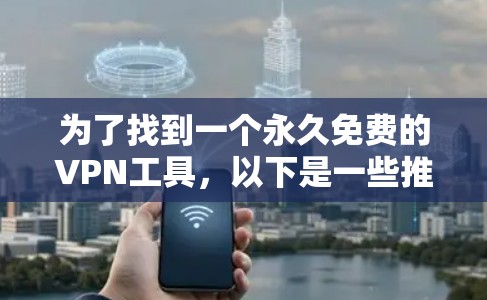为了找到一个永久免费的VPN工具,以下是一些推荐,每个工具都有其特点和适用场景