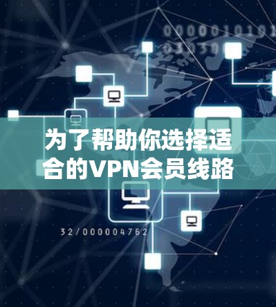 为了帮助你选择适合的VPN会员线路,以下是一个综合考虑的因素和推荐列表 为了帮助你选择适合的VPN会员线路,以下是一个综合考虑的因素和推荐列表