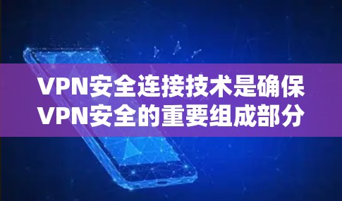 VPN安全连接技术是确保VPN安全的重要组成部分,涵盖了多方面的技术措施,以下是对这些技术的详细总结和解释 VPN安全连接技术是确保VPN安全的重要组成部分,涵盖了多方面的技术措施,以下是对这些技术的详细总结和解释