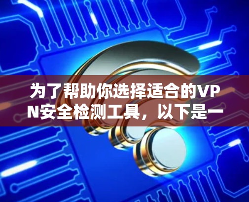 为了帮助你选择适合的VPN安全检测工具,以下是一个分步的建议,基于你的需求和预算 为了帮助你选择适合的VPN安全检测工具,以下是一个分步的建议,基于你的需求和预算