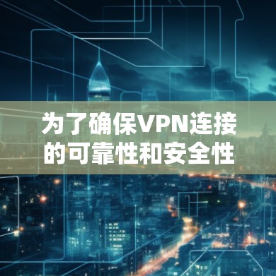 为了确保VPN连接的可靠性和安全性,可以按照以下步骤进行配置和操作 为了确保VPN连接的可靠性和安全性,可以按照以下步骤进行配置和操作