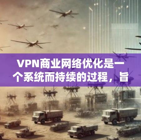 VPN商业网络优化是一个系统而持续的过程,旨在提高VPN内容的安全性、可访问性和收益性。以下是一个有条理的优化步骤指南 VPN商业网络优化是一个系统而持续的过程,旨在提高VPN内容的安全性、可访问性和收益性。以下是一个有条理的优化步骤指南