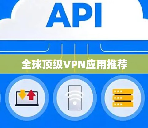 全球顶级VPN应用推荐 全球顶级VPN应用推荐