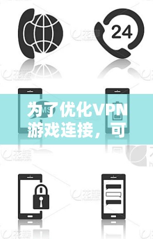 为了优化VPN游戏连接，可以按照以下步骤进行
