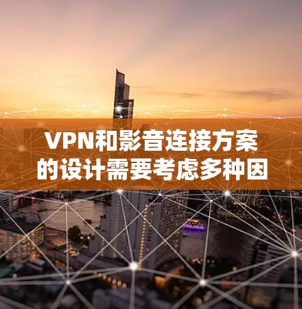 VPN和影音连接方案的设计需要考虑多种因素,包括VPN的类型、连接方式、流媒体的设置、端点安全、存储和处理视频文件等。以下是一些通用的VPN和影音连接方案,供您参考